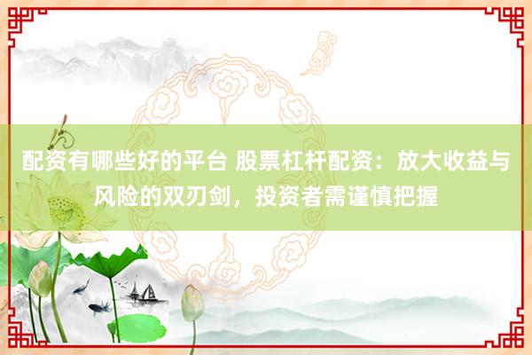 配资有哪些好的平台 股票杠杆配资：放大收益与风险的双刃剑，投资者需谨慎把握