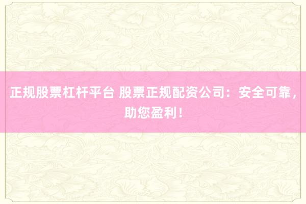 正规股票杠杆平台 股票正规配资公司：安全可靠，助您盈利！
