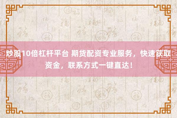 炒股10倍杠杆平台 期货配资专业服务，快速获取资金，联系方式一键直达！