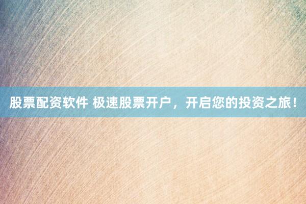 股票配资软件 极速股票开户，开启您的投资之旅！