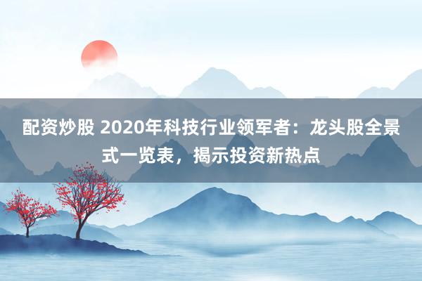 配资炒股 2020年科技行业领军者：龙头股全景式一览表，揭示投资新热点