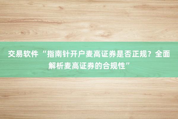 交易软件 “指南针开户麦高证券是否正规？全面解析麦高证券的合规性”