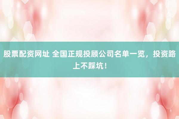 股票配资网址 全国正规投顾公司名单一览，投资路上不踩坑！