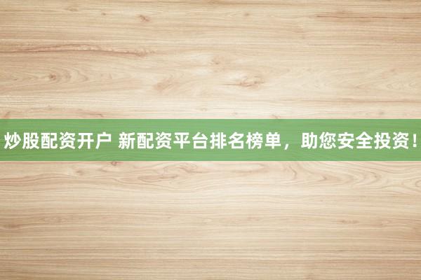 炒股配资开户 新配资平台排名榜单，助您安全投资！