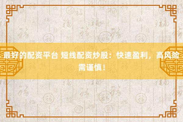 最好的配资平台 短线配资炒股：快速盈利，高风险需谨慎！