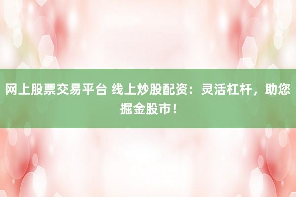 网上股票交易平台 线上炒股配资：灵活杠杆，助您掘金股市！