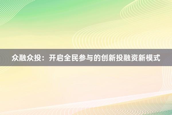 众融众投：开启全民参与的创新投融资新模式