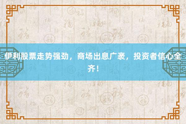 伊利股票走势强劲，商场出息广袤，投资者信心全齐！