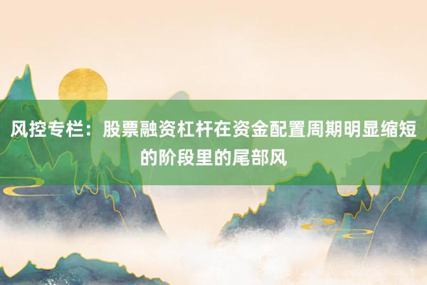 风控专栏：股票融资杠杆在资金配置周期明显缩短的阶段里的尾部风