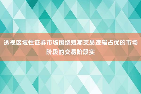 透视区域性证券市场围绕短期交易逻辑占优的市场阶段的交易阶段实