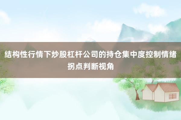 结构性行情下炒股杠杆公司的持仓集中度控制情绪拐点判断视角