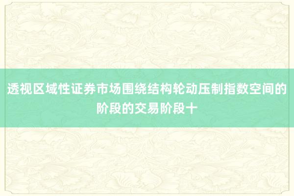透视区域性证券市场围绕结构轮动压制指数空间的阶段的交易阶段十