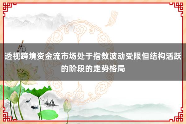 透视跨境资金流市场处于指数波动受限但结构活跃的阶段的走势格局
