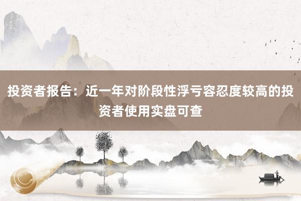 投资者报告：近一年对阶段性浮亏容忍度较高的投资者使用实盘可查