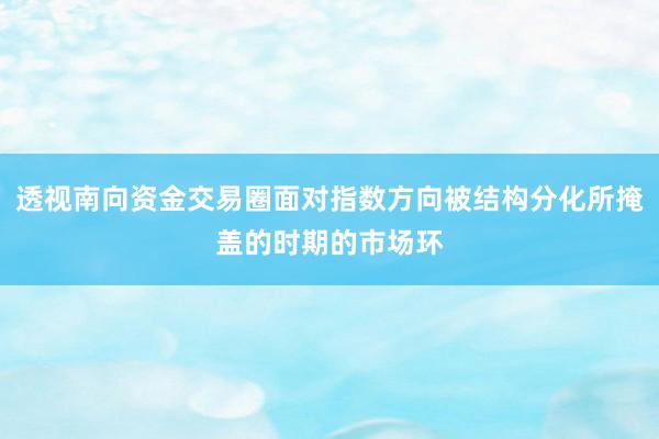 透视南向资金交易圈面对指数方向被结构分化所掩盖的时期的市场环