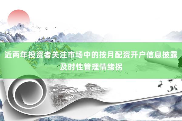 近两年投资者关注市场中的按月配资开户信息披露及时性管理情绪拐