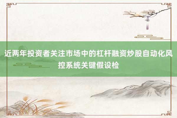 近两年投资者关注市场中的杠杆融资炒股自动化风控系统关键假设检