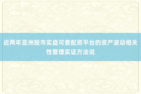近两年亚洲股市实盘可查配资平台的资产波动相关性管理实证方法说