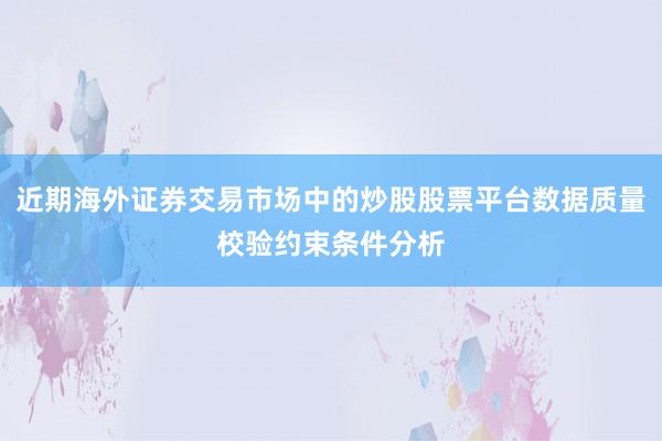 近期海外证券交易市场中的炒股股票平台数据质量校验约束条件分析