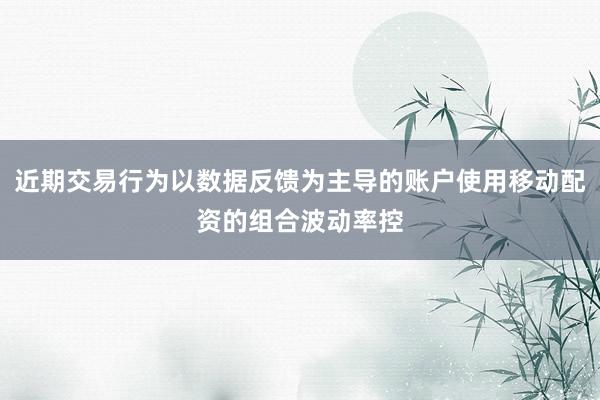 近期交易行为以数据反馈为主导的账户使用移动配资的组合波动率控