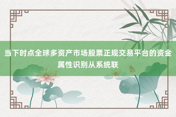 当下时点全球多资产市场股票正规交易平台的资金属性识别从系统联