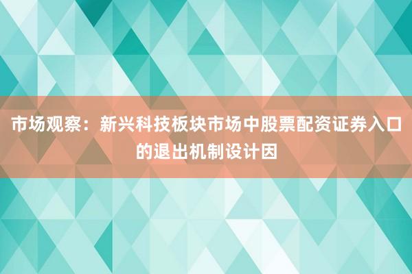 市场观察：新兴科技板块市场中股票配资证券入口的退出机制设计因