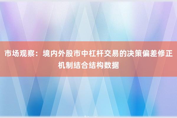 市场观察：境内外股市中杠杆交易的决策偏差修正机制结合结构数据