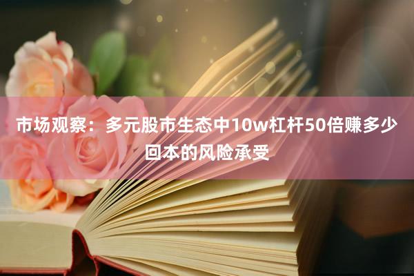 市场观察：多元股市生态中10w杠杆50倍赚多少回本的风险承受