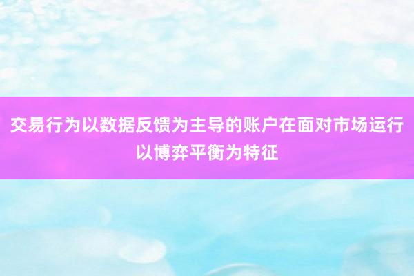 交易行为以数据反馈为主导的账户在面对市场运行以博弈平衡为特征