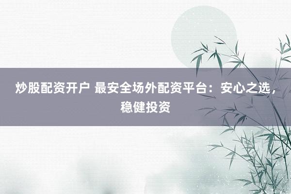 炒股配资开户 最安全场外配资平台：安心之选，稳健投资