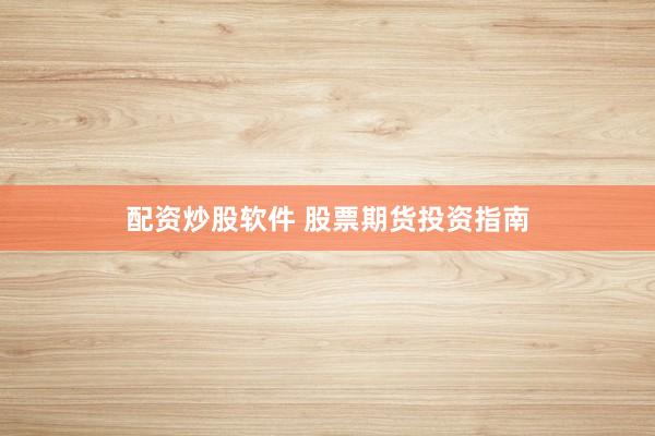 配资炒股软件 股票期货投资指南