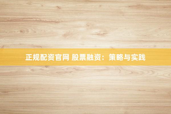 正规配资官网 股票融资：策略与实践