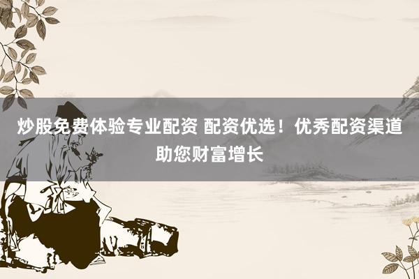 炒股免费体验专业配资 配资优选！优秀配资渠道助您财富增长