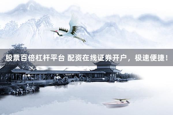 股票百倍杠杆平台 配资在线证券开户，极速便捷！