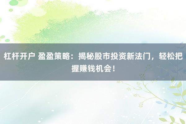 杠杆开户 盈盈策略：揭秘股市投资新法门，轻松把握赚钱机会！