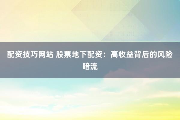 配资技巧网站 股票地下配资：高收益背后的风险暗流