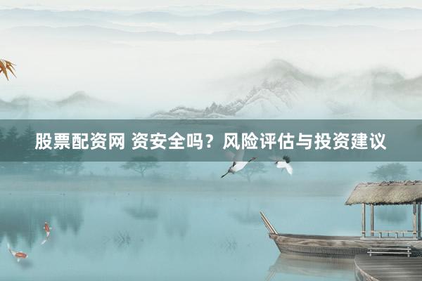 股票配资网 资安全吗？风险评估与投资建议