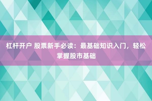 杠杆开户 股票新手必读：最基础知识入门，轻松掌握股市基础