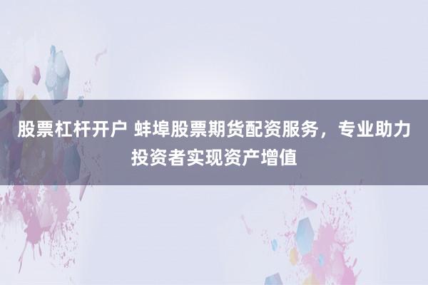 股票杠杆开户 蚌埠股票期货配资服务，专业助力投资者实现资产增值