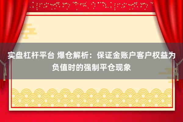 实盘杠杆平台 爆仓解析：保证金账户客户权益为负值时的强制平仓现象