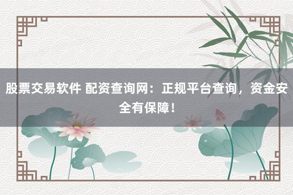 股票交易软件 配资查询网：正规平台查询，资金安全有保障！