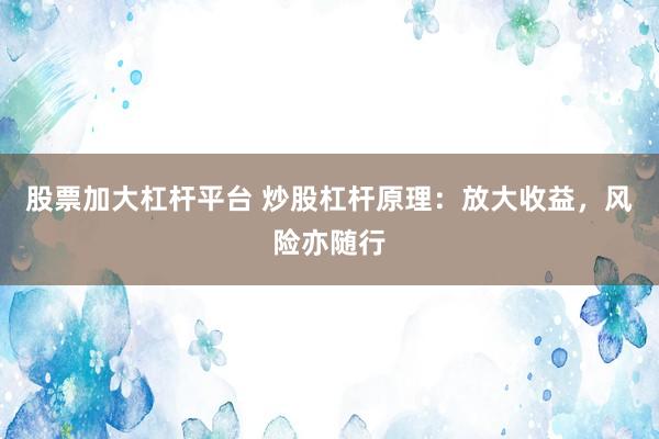 股票加大杠杆平台 炒股杠杆原理：放大收益，风险亦随行