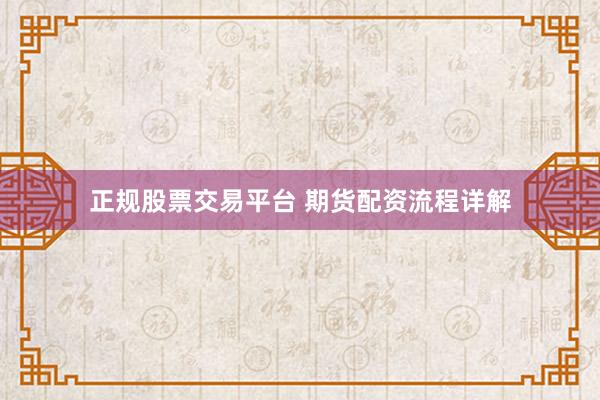 正规股票交易平台 期货配资流程详解