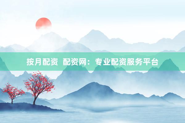 按月配资  配资网：专业配资服务平台