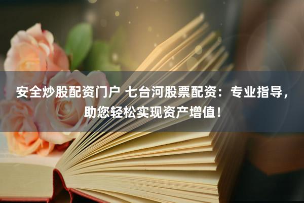 安全炒股配资门户 七台河股票配资：专业指导，助您轻松实现资产增值！