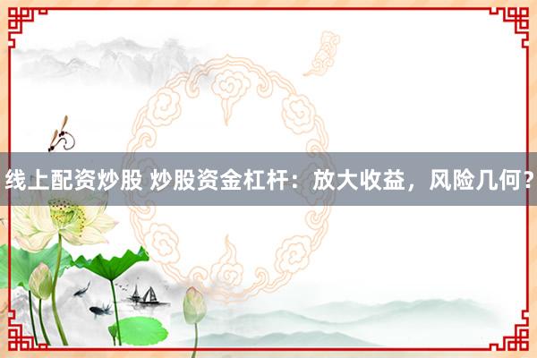 线上配资炒股 炒股资金杠杆：放大收益，风险几何？